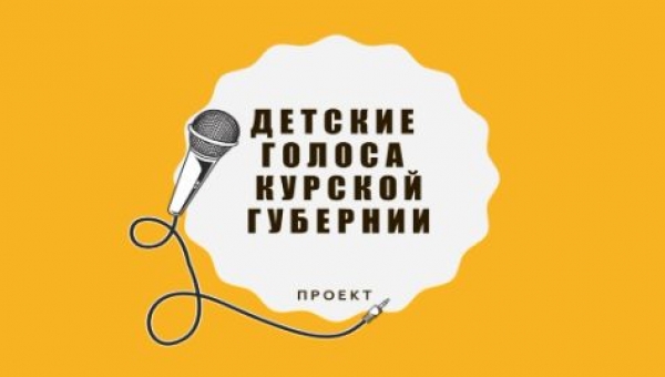 «ДЕТСКИЕ ГОЛОСА КУРСКОЙ ГУБЕРНИИ»